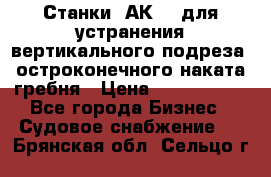 Станки 1АК200 для устранения вертикального подреза, остроконечного наката гребня › Цена ­ 2 420 380 - Все города Бизнес » Судовое снабжение   . Брянская обл.,Сельцо г.